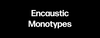 Encaustic: Monotypes